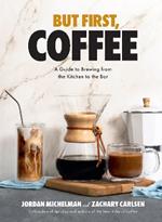 But First, Coffee: A Guide to Brewing from the Kitchen to the Bar