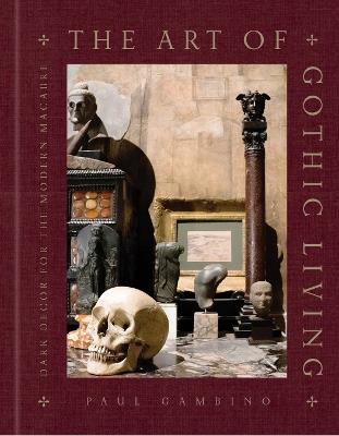 The Art of Gothic Living: Dark Decor for the Modern Macabre - Paul Gambino - cover