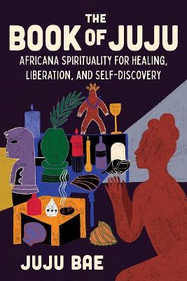 The Book of Juju: Africana Spirituality for Healing, Liberation, and Self-Discovery - Juju Bae - cover