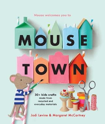 Mousetown: 30+ Kids Crafts Made from Recycled and Everyday Materials - Jodi Levine,Margaret McCartney - cover