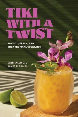 Tiki with a Twist: 75 Cool, Fresh, and Wild Tropical Cocktails - Lynn Calvo,James O. Fraioli - cover
