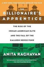 The Billionaire's Apprentice: The Rise of The Indian-American Elite and The Fall of The Galleon Hedge Fund