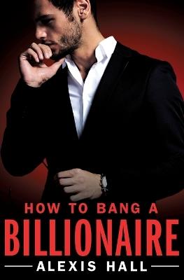 How to Bang a Billionaire - Alexis Hall - cover