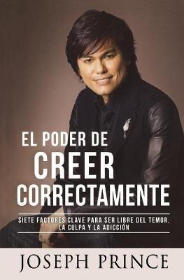 El Poder de Creer Correctamente: 7 Factores Clave Para Ser Libre del Temor, La Culpa Y La Adicción - Joseph Prince - cover