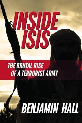 Inside ISIS: The Brutal Rise of a Terrorist Army - Benjamin Hall - cover