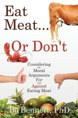 Eat Meat... or Don't: Considering the Moral Arguments For and Against Eating Meat - Bo Bennett - cover