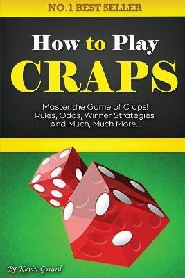 How to Play Craps: Master the Game of Craps. Rules, Odds, Winner Strategies and Much, Much More...... - Kevin Gerard - cover