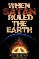 When Satan Ruled the Earth: Book I - M J Kelley - cover