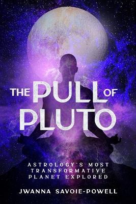 The Pull of Pluto: Astrology's Most Transformative Planet Explored - Jwanna Savoie-Powell - cover