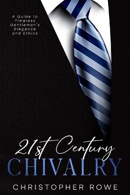 21st Century Chivalry: A Guide to Timeless Gentleman's Elegance and Ethics - Christopher Rowe - cover