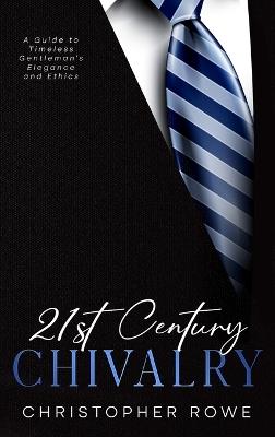 21st Century Chivalry: A Guide to Timeless Gentleman's Elegance and Ethics - Christopher Rowe - cover