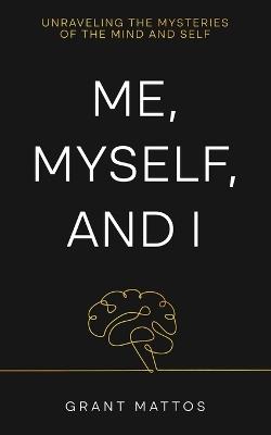 Me, Myself, and I: Unraveling the Mysteries of the Mind and Self - Grant Mattos - cover