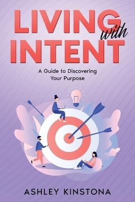 Living with Intent: A Guide to Discovering Your Purpose - Ashley Kinstona - cover