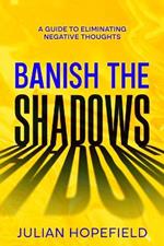 Banish the Shadows: A Guide to Eliminating Negative Thoughts