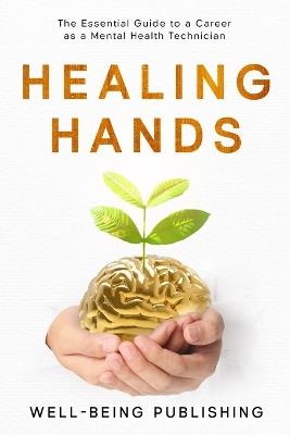 Healing Hands: The Essential Guide to a Career as a Mental Health Technician - Well-Being Publishing - cover