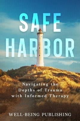 Safe Harbor: Navigating the Depths of Trauma with Informed Therapy - Well-Being Publishing - cover