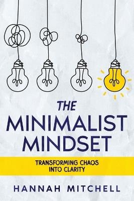 The Minimalist Mindset: Transforming Chaos into Clarity - Hannah Mitchell - cover