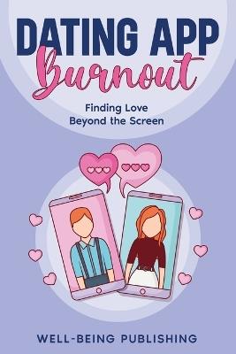 Dating App Burnout: Finding Love Beyond the Screen - Well-Being Publishing - cover