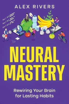 Neural Mastery: Rewiring Your Brain for Lasting Habits - Alex Rivers - cover