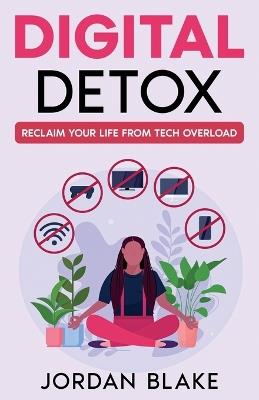 Digital Detox: Reclaim Your Life from Tech Overload - Jordan Blake - cover