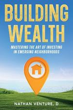 Building Wealth: Mastering the Art of Investing in Emerging Neighborhoods