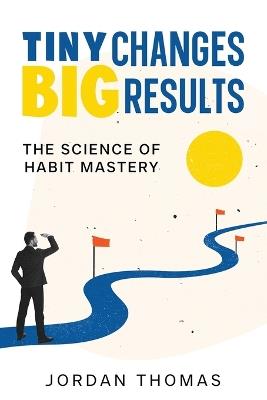 Tiny Changes, Big Results: The Science of Habit Mastery - Jordan Thomas - cover