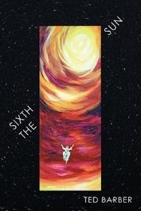 The Sixth Sun: A Prehistory of Man's Next 4300 Years - Ted Barber - cover