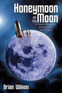 Honeymoon on the Moon: A Novel of Romance, Science Fiction, and Comedy - Brian Wilson - cover