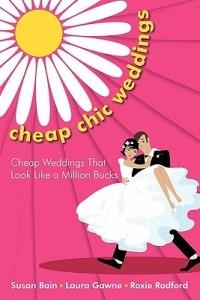 Cheap Chic Weddings: Cheap Weddings That Look Like a Million Bucks - Susan Bain,Laura Gawne,Roxie Radford - cover