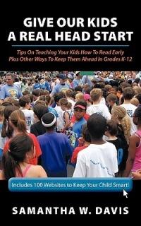 Give Our Kids A Real Head Start: Tips On Teaching Your Kids How To Read Early Plus Other Ways To Keep Them Ahead In Grades K-12 - Samantha W. Davis - cover