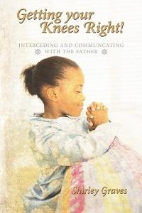 Getting Your Knees Right!: Interceding And Communcating with The Father - Shirley Graves - cover