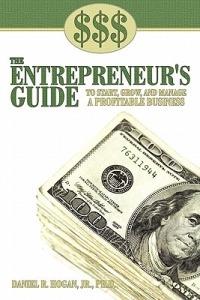 $$$ the Entrepreneur's Guide to Start, Grow, and Manage A Profitable Business - Daniel R. Hogan Jr. Ph.D. - cover