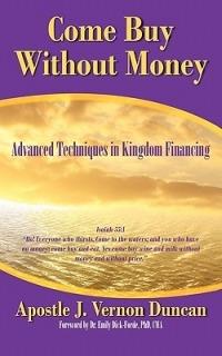 Come Buy Without Money: Advanced Techniques in Kingdom Financing - Apostle J Vernon Duncan - cover