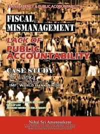 Transparency & Public Accountability Fiscal Mismanagement Lack of Public Accountability: Case Study - Sri Lanka a Country Under the Purview of IMF, Wo - Nihal Sri Ameresekere - cover