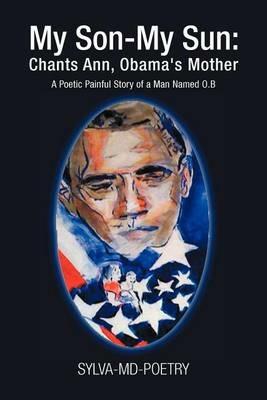 My Son-My Sun: Chants Ann, Obama's Mother: A Poetic Painful Story of a Man Named O.B - Sylva Portoian - cover