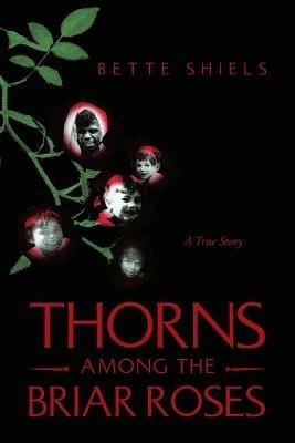 Thorns Among the Briar Roses: A True Story - Bette Shiels - cover