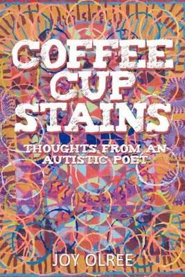 Coffee Cup Stains: Thoughts from an Autistic Poet - Joy Olree - cover