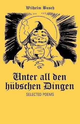 Unter All Den Hubschen Dingen: Selected Poems - Wilhelm Busch - cover