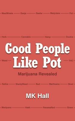 Good People Like Pot: Marijuana Revealed - Mk Hall - cover