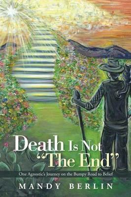 Death Is Not the End: One Agnostic's Journey on the Bumpy Road to Belief - Mandy Berlin - cover