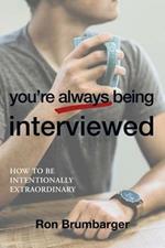 You're Always Being Interviewed: How to Be Intentionally Extraordinary