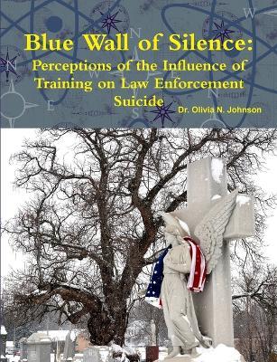 Blue Wall of Silence: Perceptions of the Influence of Training on Law Enforcement Suicide - Olivia Johnson - cover