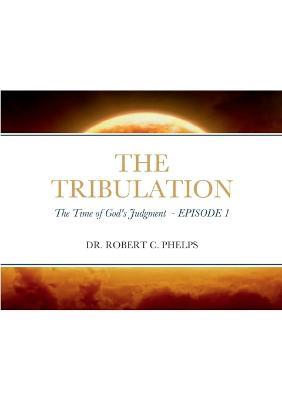 The Tribulation: The Time of God's Judgment - Robert Phelps - cover