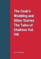 The Cook's Wedding and Other Stories The Tales of Chekhov Vol. VIII - A P Chekhov - cover