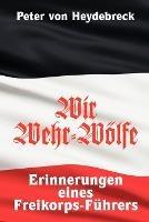 Wir Wehr-Woelfe: Erinnerungen eines Freikorps-Fuhrers