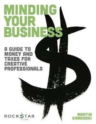 Minding Your Business: A Guide to Money and Taxes for Creative Professionals - Martin Kamenski - cover