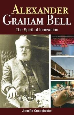 Alexander Graham Bell: The Spirit of Innovation - Jennifer Groundwater - cover