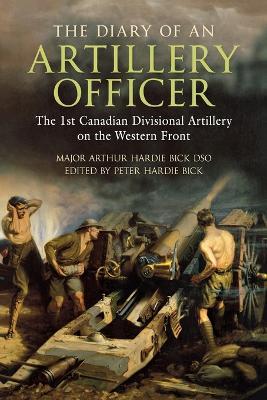 The Diary of an Artillery Officer: The First Canadian Divisional Artillery on the Western Front - Arthur Hardie Bick DSO - cover