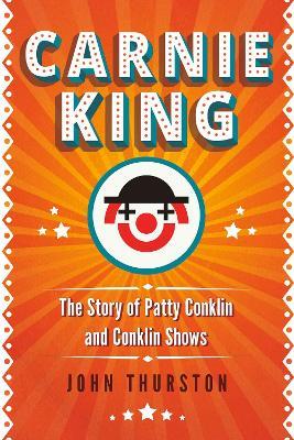 Carnie King: The Story of Patty Conklin and Conklin Shows - John Thurston - cover