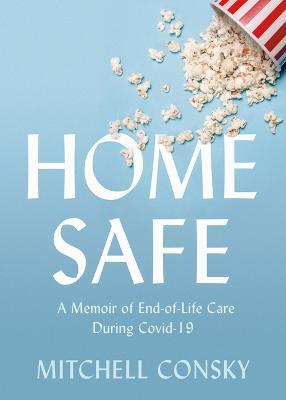 Home Safe: A Memoir of End-of-Life Care During Covid-19 - Mitchell Consky - cover